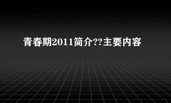 青春期2011简介??主要内容