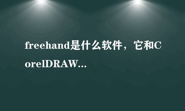 freehand是什么软件，它和CorelDRAW 比那个好