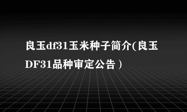 良玉df31玉米种子简介(良玉DF31品种审定公告）