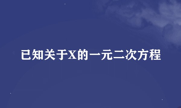 已知关于X的一元二次方程