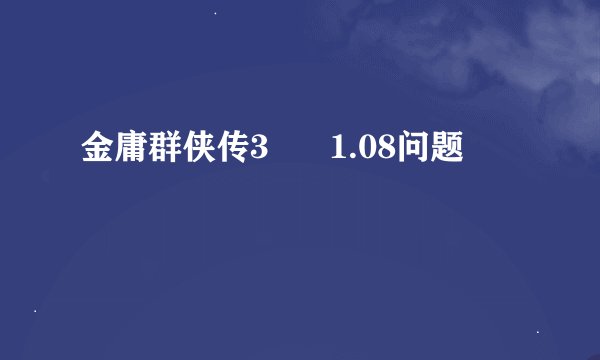 金庸群侠传3      1.08问题