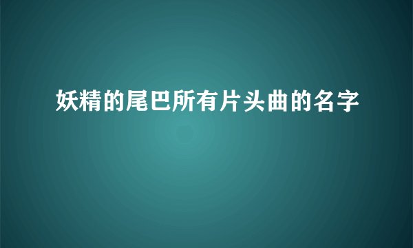 妖精的尾巴所有片头曲的名字