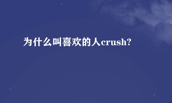 为什么叫喜欢的人crush?