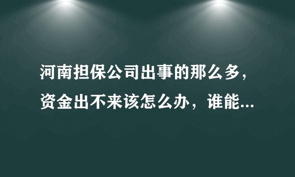 河南担保公司出事的那么多，资金出不来该怎么办，谁能告诉我？