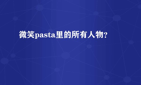 微笑pasta里的所有人物？