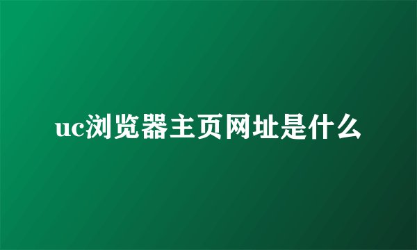 uc浏览器主页网址是什么