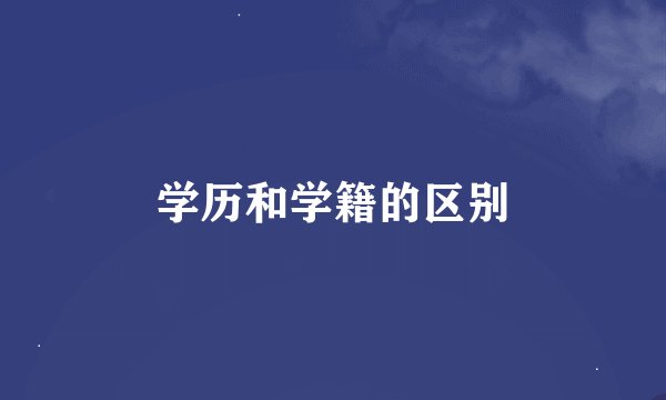 学历和学籍的区别