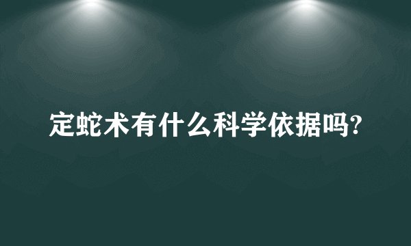 定蛇术有什么科学依据吗?
