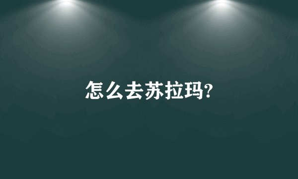 怎么去苏拉玛?