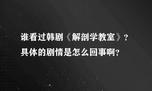谁看过韩剧《解剖学教室》？具体的剧情是怎么回事啊？