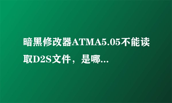 暗黑修改器ATMA5.05不能读取D2S文件，是哪里出的问题？