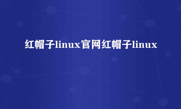 红帽子linux官网红帽子linux