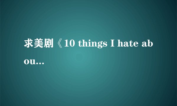 求美剧《10 things I hate about you》英文剧本