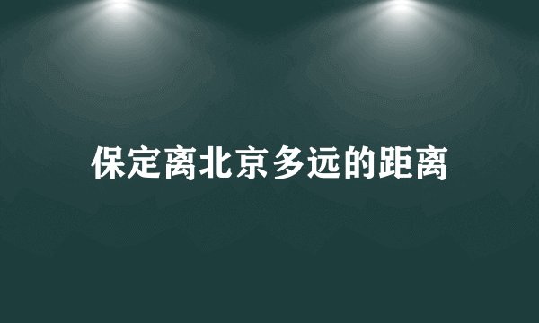 保定离北京多远的距离