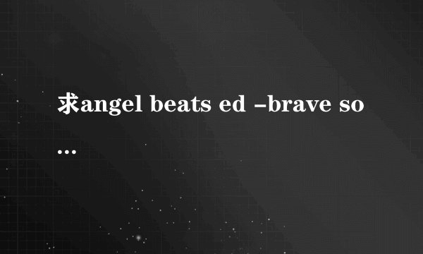 求angel beats ed -brave song歌词