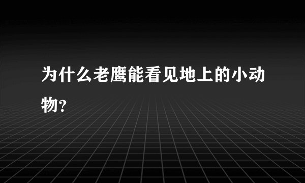 为什么老鹰能看见地上的小动物？