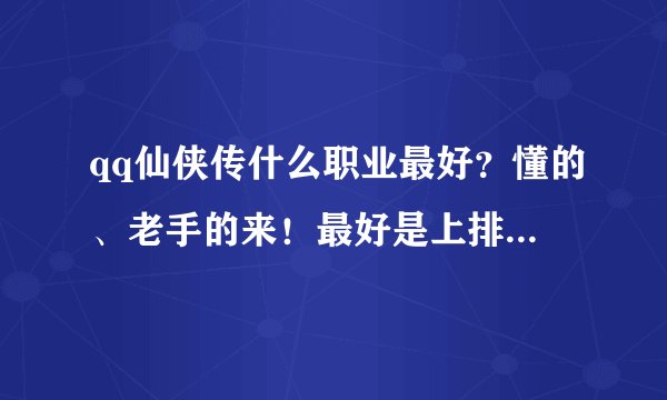 qq仙侠传什么职业最好？懂的、老手的来！最好是上排行的问友详解下！