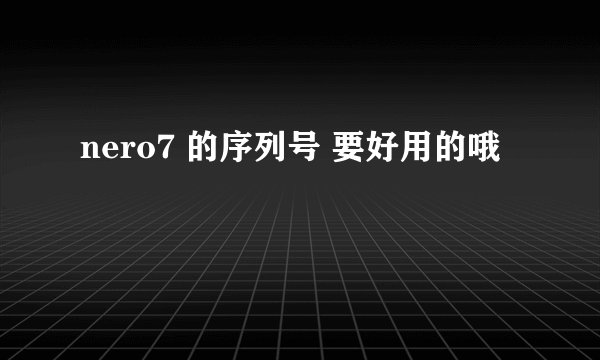 nero7 的序列号 要好用的哦