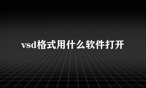 vsd格式用什么软件打开