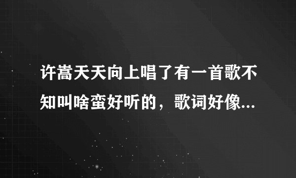 许嵩天天向上唱了有一首歌不知叫啥蛮好听的，歌词好像有个什么晚上在...