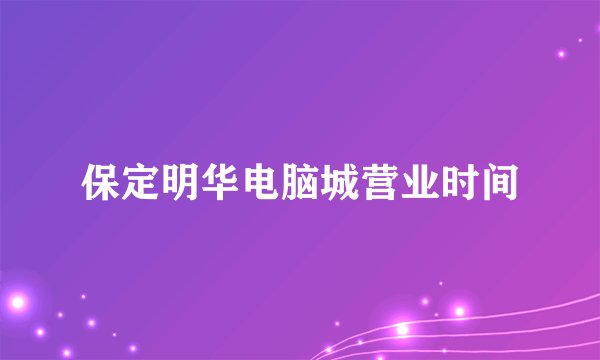 保定明华电脑城营业时间
