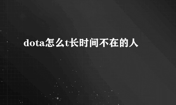 dota怎么t长时间不在的人