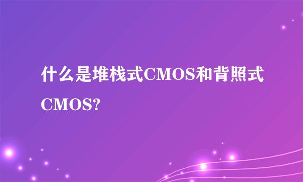 什么是堆栈式CMOS和背照式CMOS?