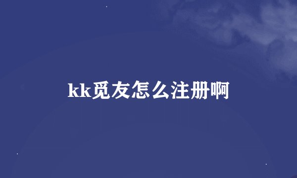 kk觅友怎么注册啊