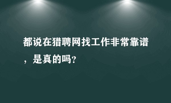 都说在猎聘网找工作非常靠谱，是真的吗？