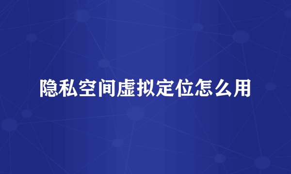 隐私空间虚拟定位怎么用