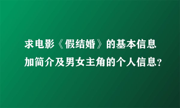 求电影《假结婚》的基本信息加简介及男女主角的个人信息？