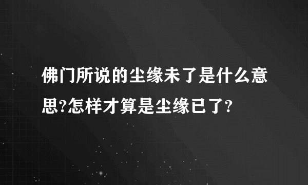 佛门所说的尘缘未了是什么意思?怎样才算是尘缘已了?