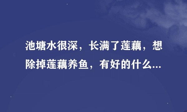 池塘水很深，长满了莲藕，想除掉莲藕养鱼，有好的什么方法吗？