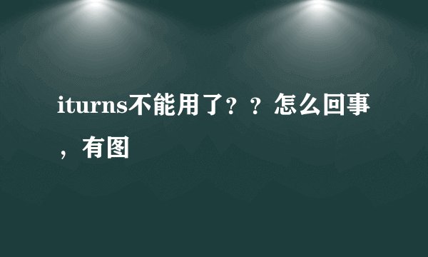 iturns不能用了？？怎么回事，有图