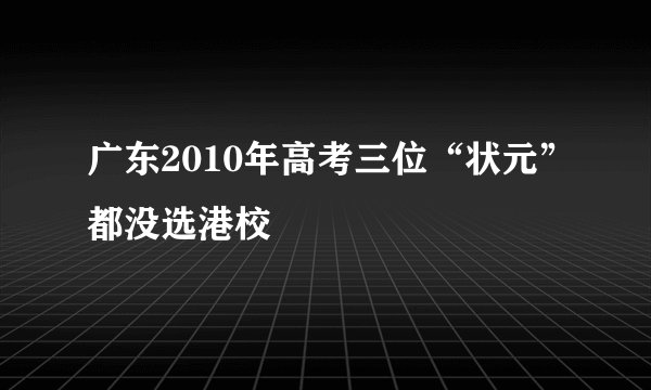 广东2010年高考三位“状元”都没选港校
