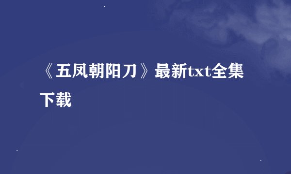 《五凤朝阳刀》最新txt全集下载