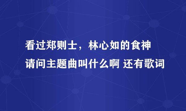 看过郑则士，林心如的食神 请问主题曲叫什么啊 还有歌词