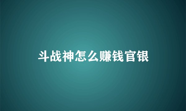 斗战神怎么赚钱官银