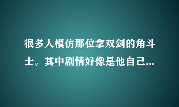 很多人模仿那位拿双剑的角斗士。其中剧情好像是他自己不愿意说出自己的名字。是位很有名的角斗士。求电影名