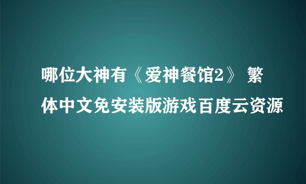 哪位大神有《爱神餐馆2》 繁体中文免安装版游戏百度云资源