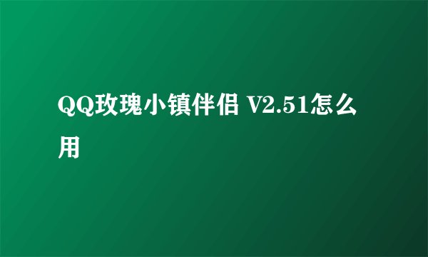 QQ玫瑰小镇伴侣 V2.51怎么用