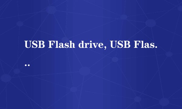 USB Flash drive, USB Flash disk, U盘，闪存有什么区别？请详细解释，谢谢
