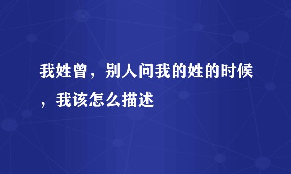我姓曾，别人问我的姓的时候，我该怎么描述