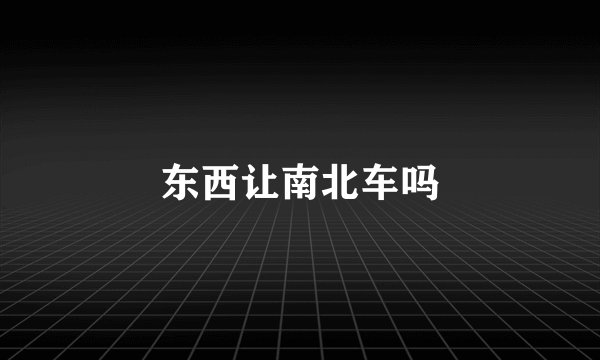 东西让南北车吗