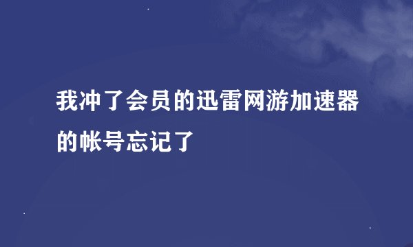 我冲了会员的迅雷网游加速器的帐号忘记了