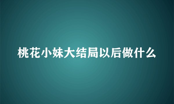 桃花小妹大结局以后做什么