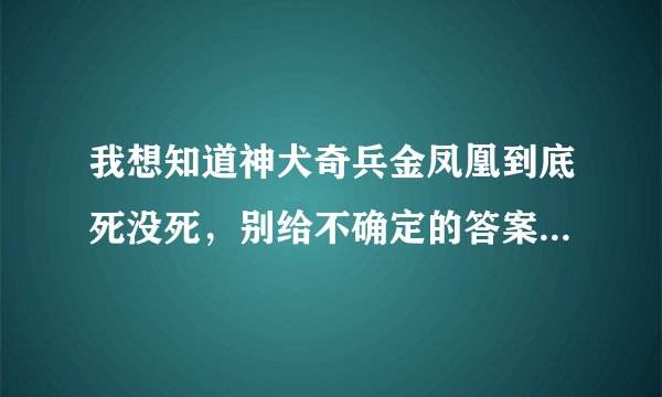 我想知道神犬奇兵金凤凰到底死没死，别给不确定的答案，我想要看过的朋友给我准确的答案，谢谢