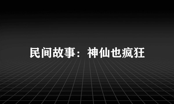 民间故事：神仙也疯狂