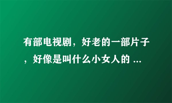 有部电视剧，好老的一部片子，好像是叫什么小女人的 里面有个男的叫天赐的