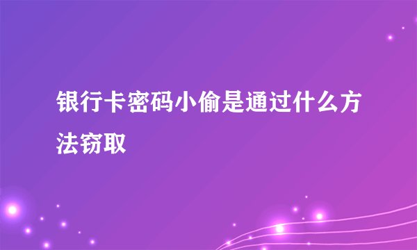 银行卡密码小偷是通过什么方法窃取